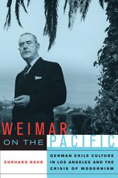 Icon image Weimar on the Pacific: German Exile Culture in Los Angeles and the Crisis of Modernism