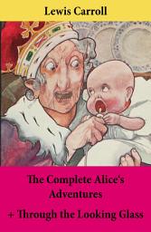 Icon image The Complete Alice's Adventures + Through the Looking Glass: Alice's Adventures Under Ground + Alice’s Adventures In Wonderland + Through The Looking-Glass; Unabridged With Original Illustrations