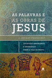 Icon image As palavras e as obras de Jesus: Um estudo abrangente e sistemático sobre a vida de cristo
