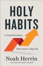 Icon image Holy Habits: 10 Small Decisions That Lead to a Big Life