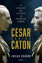 Icon image César contra Catón: La rivalidad que destruyó la República romana