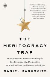 Icon image The Meritocracy Trap: How America's Foundational Myth Feeds Inequality, Dismantles the Middle Class, and Devours the Elite