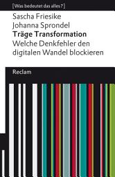 Icon image Träge Transformation. Welche Denkfehler den digitalen Wandel blockieren: [Was bedeutet das alles?] – Friesike, Sascha – Sprondel, Johanna