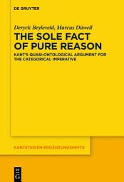 Icon image The Sole Fact of Pure Reason: Kant’s Quasi-Ontological Argument for the Categorical Imperative