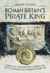 Icon image Roman Britain's Pirate King: Carausius, Constantius Chlorus and the Fourth Roman Invasion of Britain