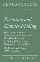 Icon image Furniture and Cabinet-Making - With Instructions and Illustrations on Constructing Household Furniture, Including Various Cabinet Designs for Different Uses - The Handyman's Book of Woodworking