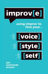 Icon image Improv(E): Using Improv to Find Your Voice, Style, and Self