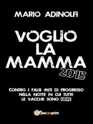 Icon image Voglio la mamma 2015: Contro i falsi miti di progresso nella notte in cui tutte le vacche sono nere