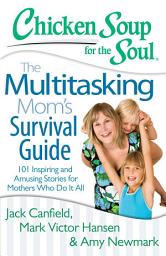 Icon image Chicken Soup for the Soul: The Multitasking Mom's Survival Guide: 101 Inspiring and Amusing Stories for Mothers Who Do It All
