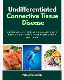 Icon image Undifferentiated Connective Tissue Disease: A Beginner's 3-Step Plan to Managing UCTD Through Diet, With Sample Recipes and a Meal Plan