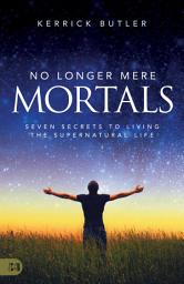 Icon image No Longer Mere Mortals: Seven Secrets to Living the Supernatural Life