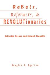Icon image Rebels, Reformers, and Revolutionaries: Collected Essays and Second Thoughts