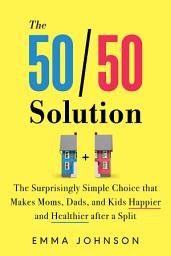 Icon image The 50/50 Solution: The Surprisingly Simple Choice that Makes Moms, Dads, and Kids Happier and Healthier after a Split