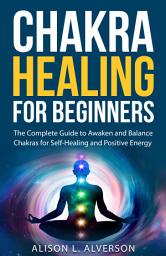 Icon image Chakra Healing For Beginners: The Complete Guide to Awaken and Balance Chakras for Self Healing and Positive Energy