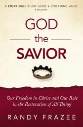 Icon image God the Savior Bible Study Guide plus Streaming Video: Our Freedom in Christ and Our Role in the Restoration of All Things