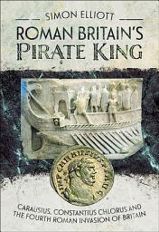 Icon image Roman Britain's Pirate King: Carausius, Constantius Chlorus and the Fourth Roman Invasion of Britain