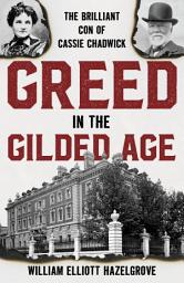 Icon image Greed in the Gilded Age: The Brilliant Con of Cassie Chadwick