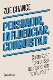 Icon image Persuadir, influenciar, conquistar: Como fazer boas coisas acontecerem ao seu redor