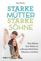 Icon image Starke Mütter, starke Söhne: Wie Mütter ihre Söhne zu außergewöhnlichen Männern erziehen. Hilfreicher Erziehungsratgeber für eine tiefe und emotional stabile Mutter-Sohn-Beziehung