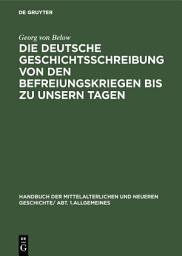 Icon image Die deutsche Geschichtsschreibung von den Befreiungskriegen bis zu unsern Tagen: Geschichtsschreibung und Geschichtsauffassung, Ausgabe 2