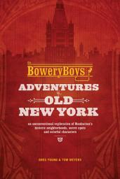 Icon image The Bowery Boys: An Unconventional Exploration of Manhattan's Historic Neighborhoods, Secret Spots and Colorful Characters
