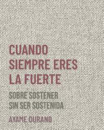 Icon image CUANDO SIEMPRE ERES LA FUERTE: Sobre sostener sin ser sostenida