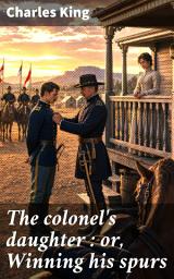 Icon image The colonel's daughter : or, Winning his spurs