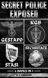 Icon image Secret Police Exposed: Gestapo, KGB, Stasi & Securitate