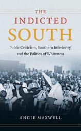 Icon image The Indicted South: Public Criticism, Southern Inferiority, and the Politics of Whiteness