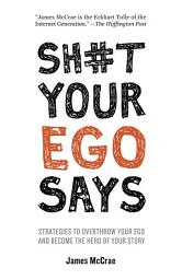 Icon image Sh#t Your Ego Says: Strategies to Overthrow Your Ego and Become the Hero of Your Story