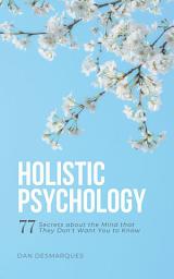 Icon image Holistic Psychology: 77 Secrets About the Mind That They Don’t Want You to Know