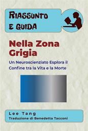 Icon image Riassunto E Guida – Nella Zona Grigia: Un Neuroscienziato Esplora Il Confine Tra La Vita E La Morte