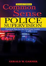 Icon image Common Sense Police Supervision (7th Edition): Practical Tips for the First-Line Leader
