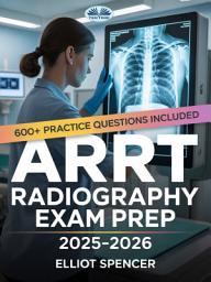 Icon image Arrt radiography exam prep 2025–2026: Study guide with 600+ practice questions, detailed answer explanations & proven test-taking strategy