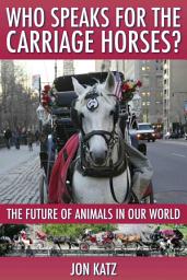 Icon image WHO SPEAKS FOR THE CARRIAGE HORSES?: The Future of Animals in Our World