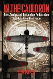 Icon image In the Cauldron: Terror, Tension, and the American Ambassador's Struggle to Avoid Pearl Harbor