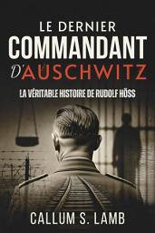 Icon image Le Dernier Commandant d'Auschwitz: La Véritable Histoire De Rudolf Höss