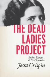 Icon image The Dead Ladies Project: Exiles, Expats, & Ex-Countries