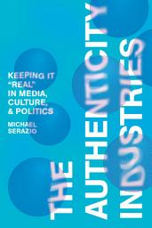 Icon image The Authenticity Industries: Keeping it "Real" in Media, Culture, and Politics
