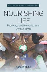 Icon image Nourishing Life: Foodways and Humanity in an African Town