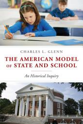 Icon image The American Model of State and School: An Historical Inquiry