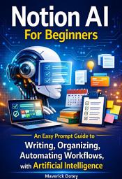 Icon image Notion AI for Beginners: An Easy Prompt Guide to Writing, Organizing, Automating Workflows, with Artificial Intelligence