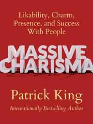 Icon image Massive Charisma: Likability, Charm, Presence, and Success With People