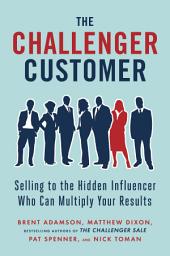Icon image The Challenger Customer: Selling to the Hidden Influencer Who Can Multiply Your Results