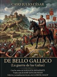 Icon image La Guerra de las Galias - Julio Cesar: Edición técnica con notas estratégicas de Napoleón Bonaparte, libro VIII de Aulo Hircio y versión actualizada