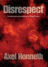 Icon image Disrespect: The Normative Foundations of Critical Theory