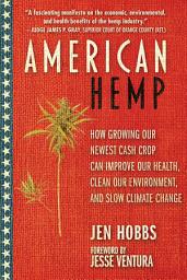Icon image American Hemp: How Growing Our Newest Cash Crop Can Improve Our Health, Clean Our Environment, and Slow Climate Change