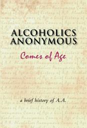 Icon image Alcoholics Anonymous Comes of Age: A brief history of a unique movement