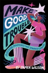 Icon image Make Good Trouble: Discover Movements That Sparked Change