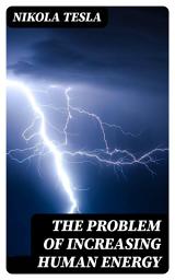 Icon image The Problem of Increasing Human Energy: Enriched edition. Including Tesla's Autobiography